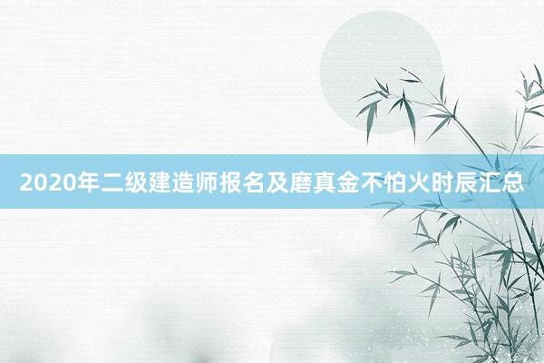 2020年二级建造师报名及磨真金不怕火时辰汇总
