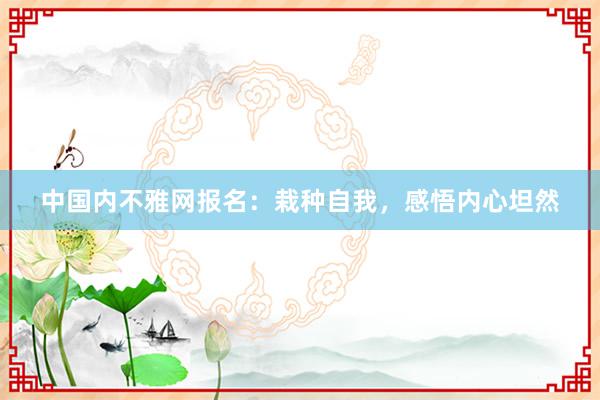 中国内不雅网报名：栽种自我，感悟内心坦然
