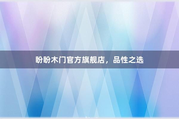 盼盼木门官方旗舰店，品性之选