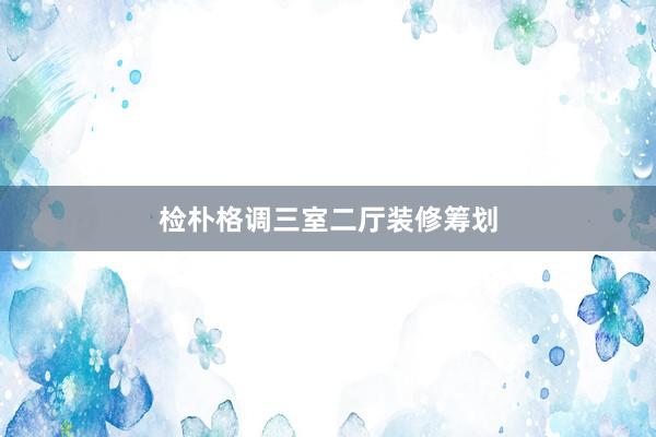 检朴格调三室二厅装修筹划