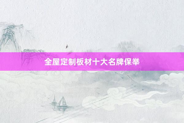 全屋定制板材十大名牌保举