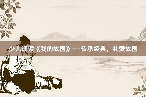 少儿诵读《我的故国》——传承经典,礼赞故国